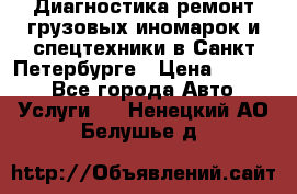 Диагностика,ремонт грузовых иномарок и спецтехники в Санкт-Петербурге › Цена ­ 1 500 - Все города Авто » Услуги   . Ненецкий АО,Белушье д.